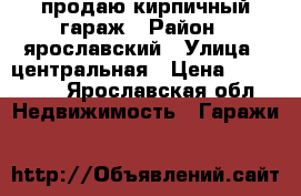 продаю кирпичный гараж › Район ­ ярославский › Улица ­ центральная › Цена ­ 170 000 - Ярославская обл. Недвижимость » Гаражи   